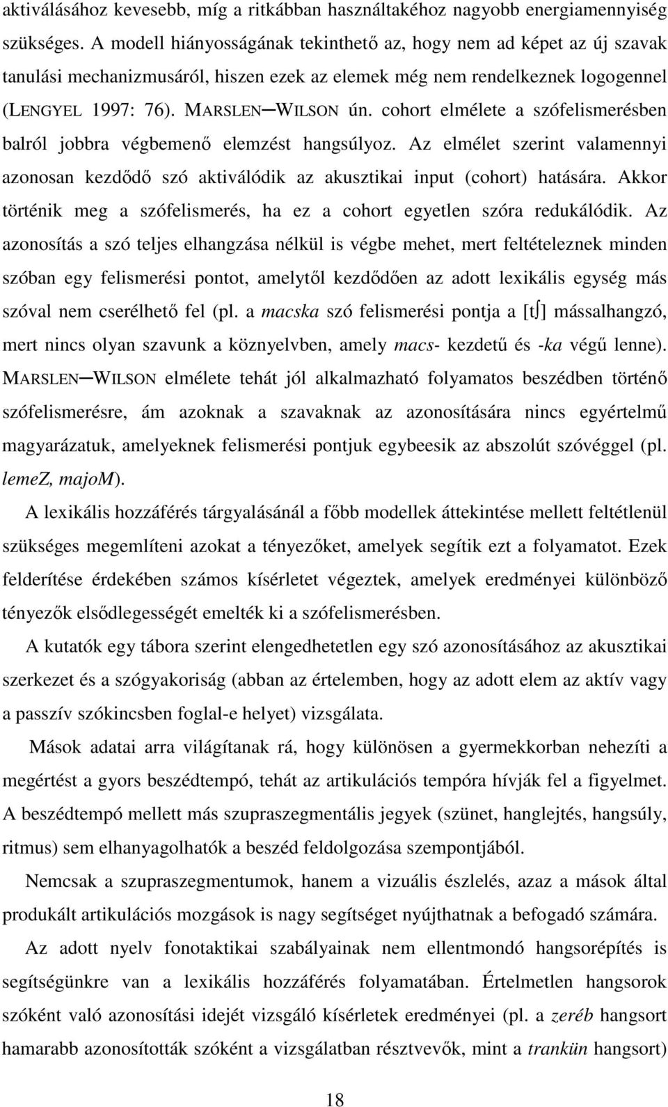 cohort elmélete a szófelismerésben balról jobbra végbemenő elemzést hangsúlyoz. Az elmélet szerint valamennyi azonosan kezdődő szó aktiválódik az akusztikai input (cohort) hatására.