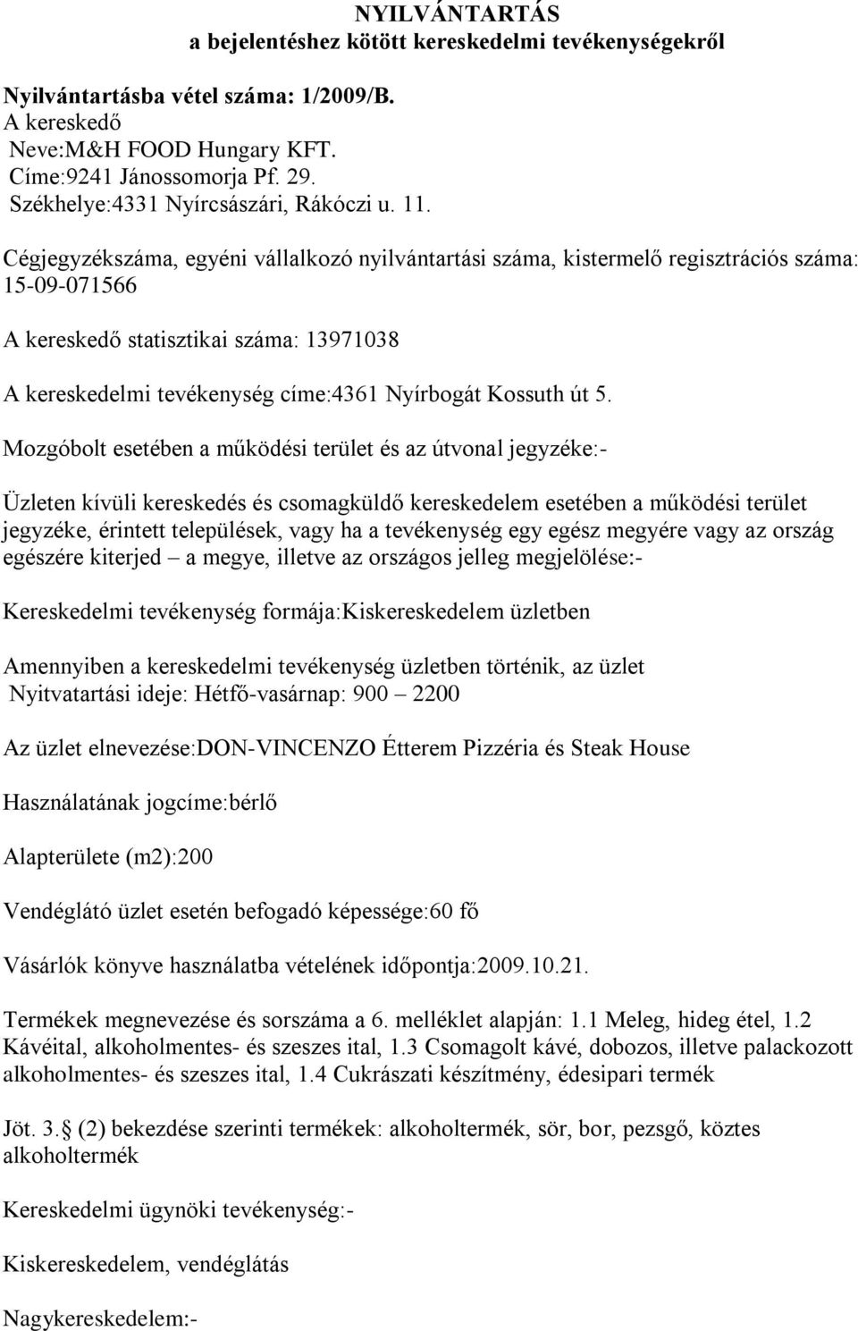 Nyitvatartási ideje: Hétfő-vasárnap: 900 2200 Az üzlet elnevezése:don-vincenzo Étterem Pizzéria és Steak House Használatának jogcíme:bérlő Alapterülete (m2):200 Vendéglátó üzlet esetén befogadó