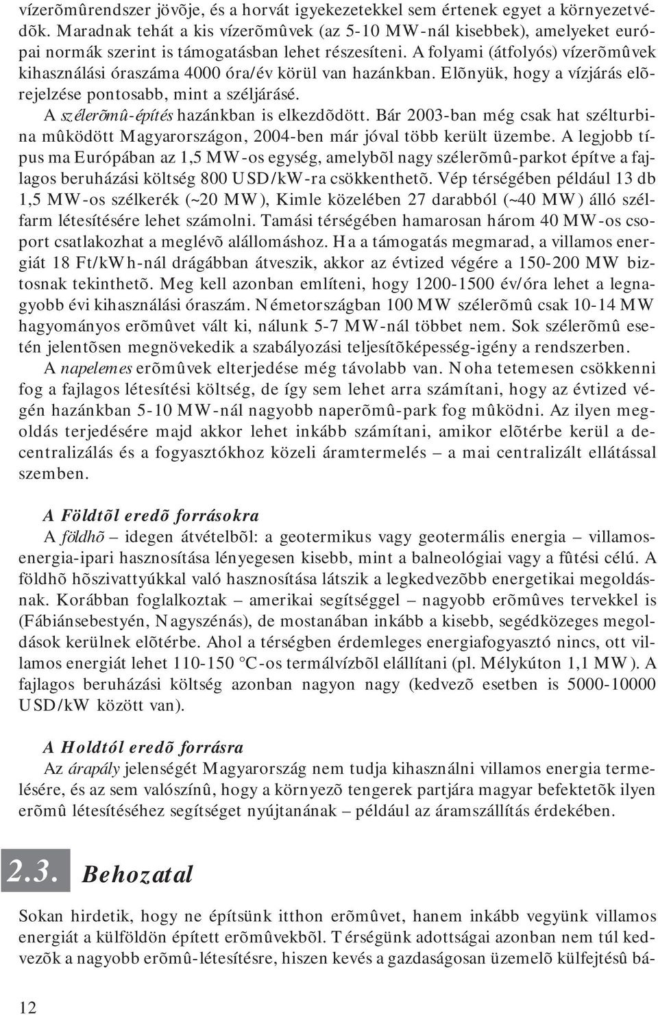 A folyami (átfolyós) vízerõmûvek kihasználási óraszáma 4000 óra/év körül van hazánkban. Elõnyük, hogy a vízjárás elõrejelzése pontosabb, mint a széljárásé. A szélerõmû-építés hazánkban is elkezdõdött.