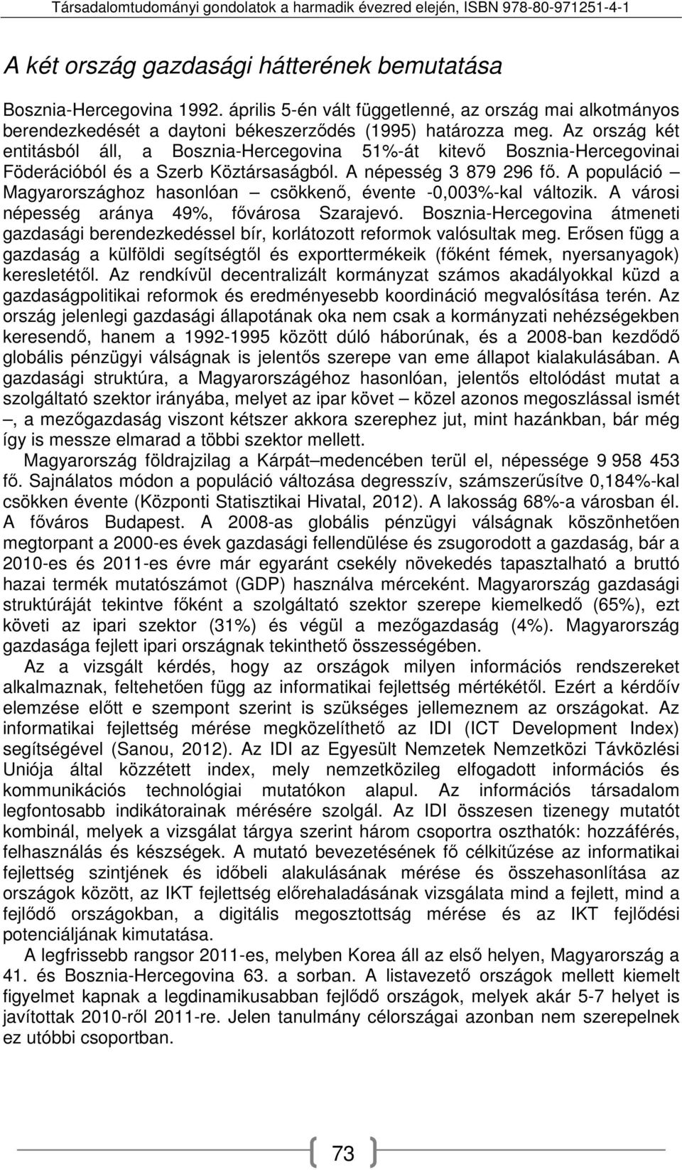 A populáció Magyarországhoz hasonlóan csökkenő, évente -0,003%-kal változik. A városi népesség aránya 49%, fővárosa Szarajevó.