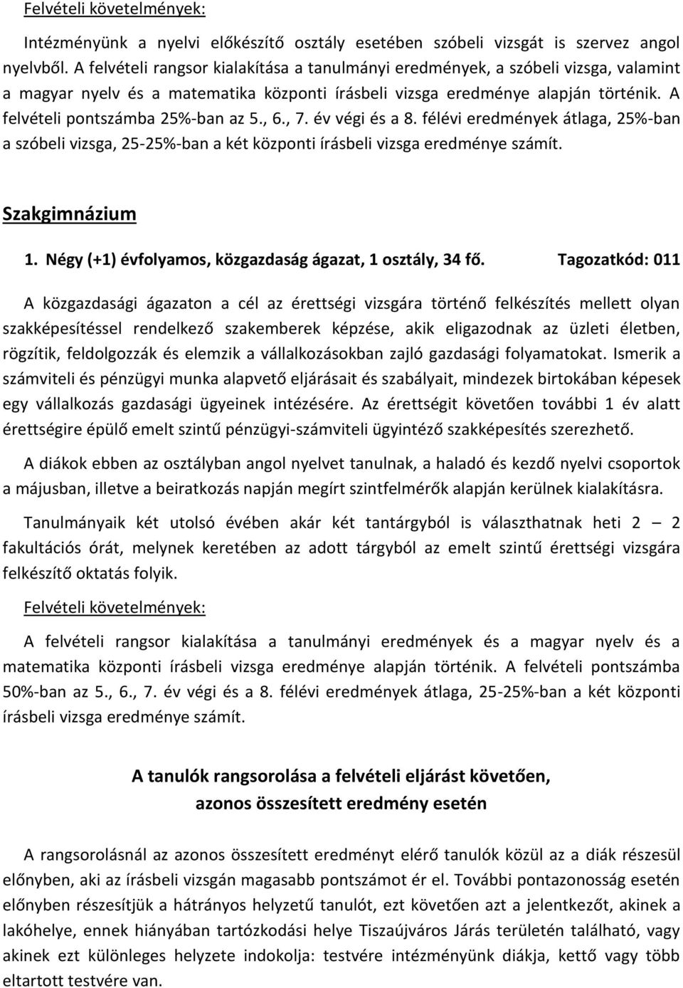 A felvételi pontszámba 25%-ban az 5., 6., 7. év végi és a 8. félévi eredmények átlaga, 25%-ban a szóbeli vizsga, 25-25%-ban a két központi írásbeli vizsga eredménye számít. Szakgimnázium 1.