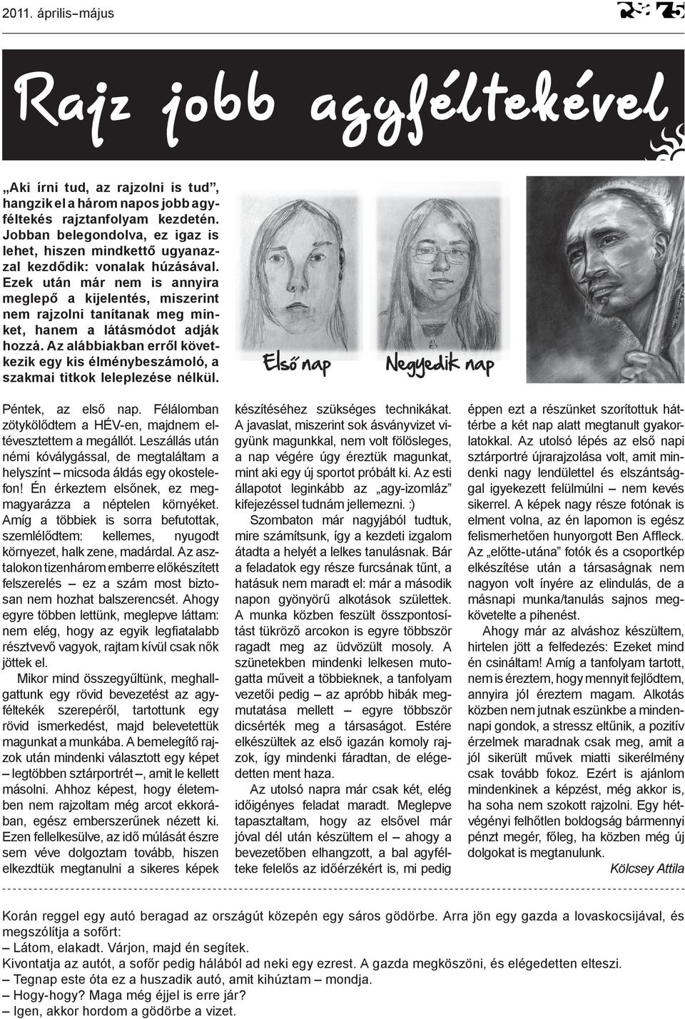 Ezek után már nem is annyira meglepő a kijelentés, miszerint nem rajzolni tanítanak meg minket, hanem a látásmódot adják hozzá.
