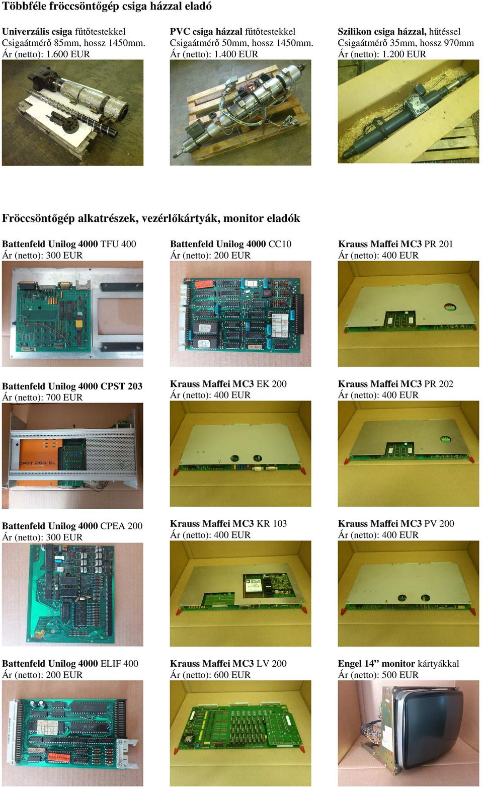 200 EUR Fröccsöntıgép alkatrészek, vezérlıkártyák, monitor eladók Battenfeld Unilog 4000 TFU 400 Ár (netto): 300 EUR Battenfeld Unilog 4000 CC10 Ár (netto): 200 EUR Krauss Maffei MC3 PR 201 Ár