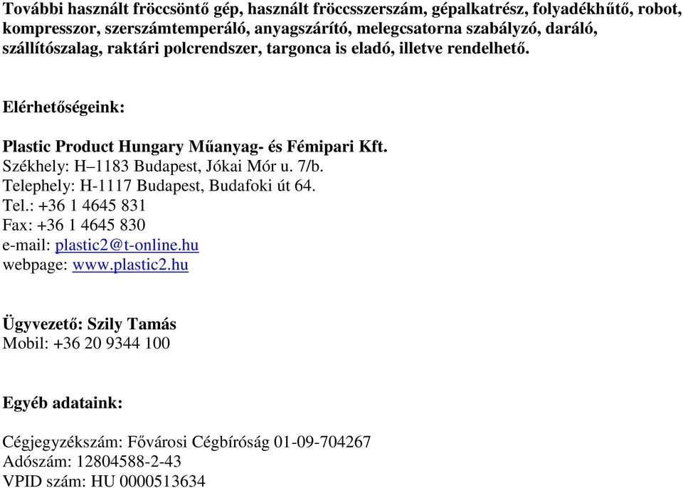 Székhely: H 1183 Budapest, Jókai Mór u. 7/b. Telephely: H-1117 Budapest, Budafoki út 64. Tel.: +36 1 4645 831 Fax: +36 1 4645 830 e-mail: plastic2@t-online.