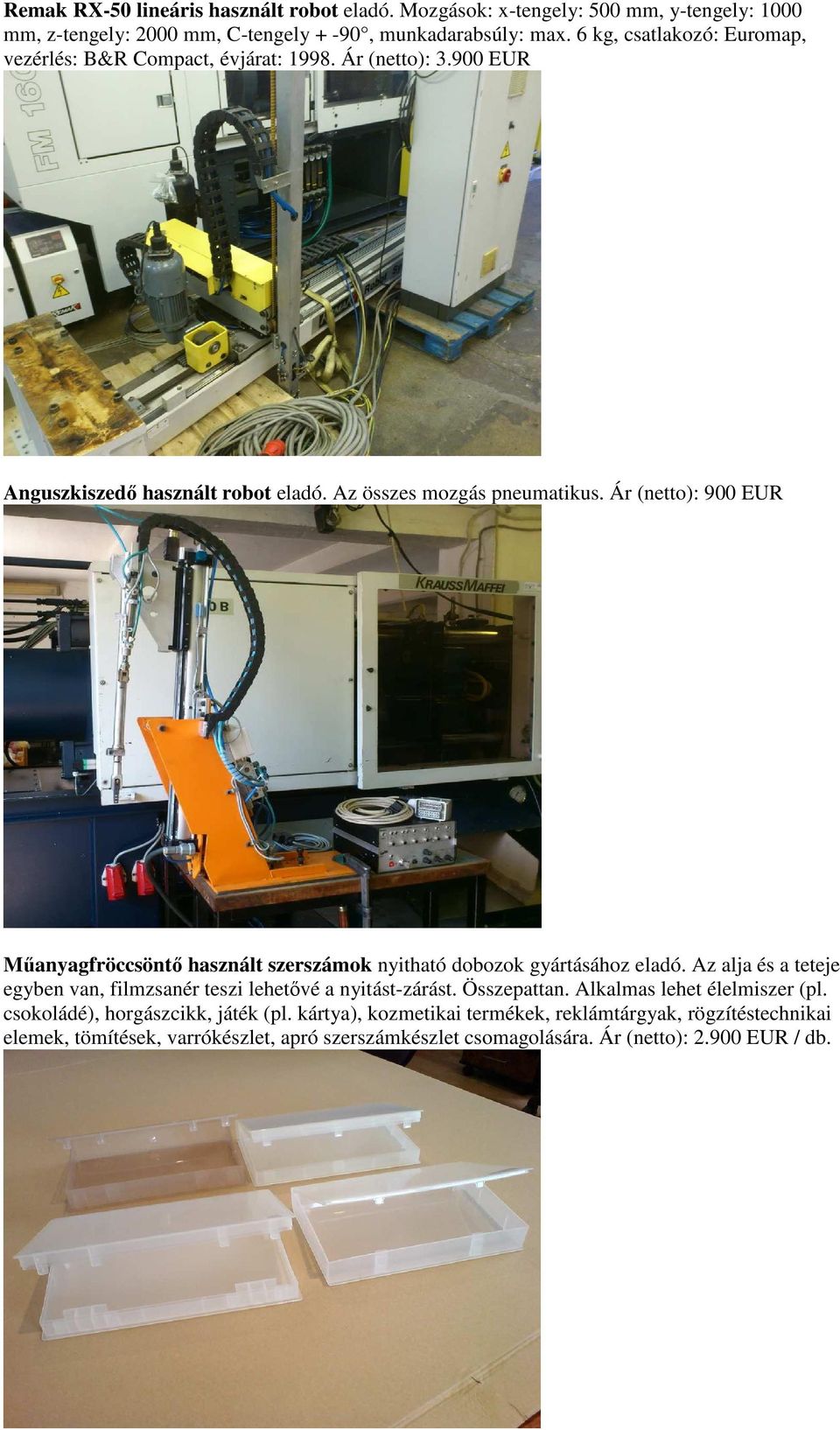 Ár (netto): 900 EUR Mőanyagfröccsöntı használt szerszámok nyitható dobozok gyártásához eladó. Az alja és a teteje egyben van, filmzsanér teszi lehetıvé a nyitást-zárást.