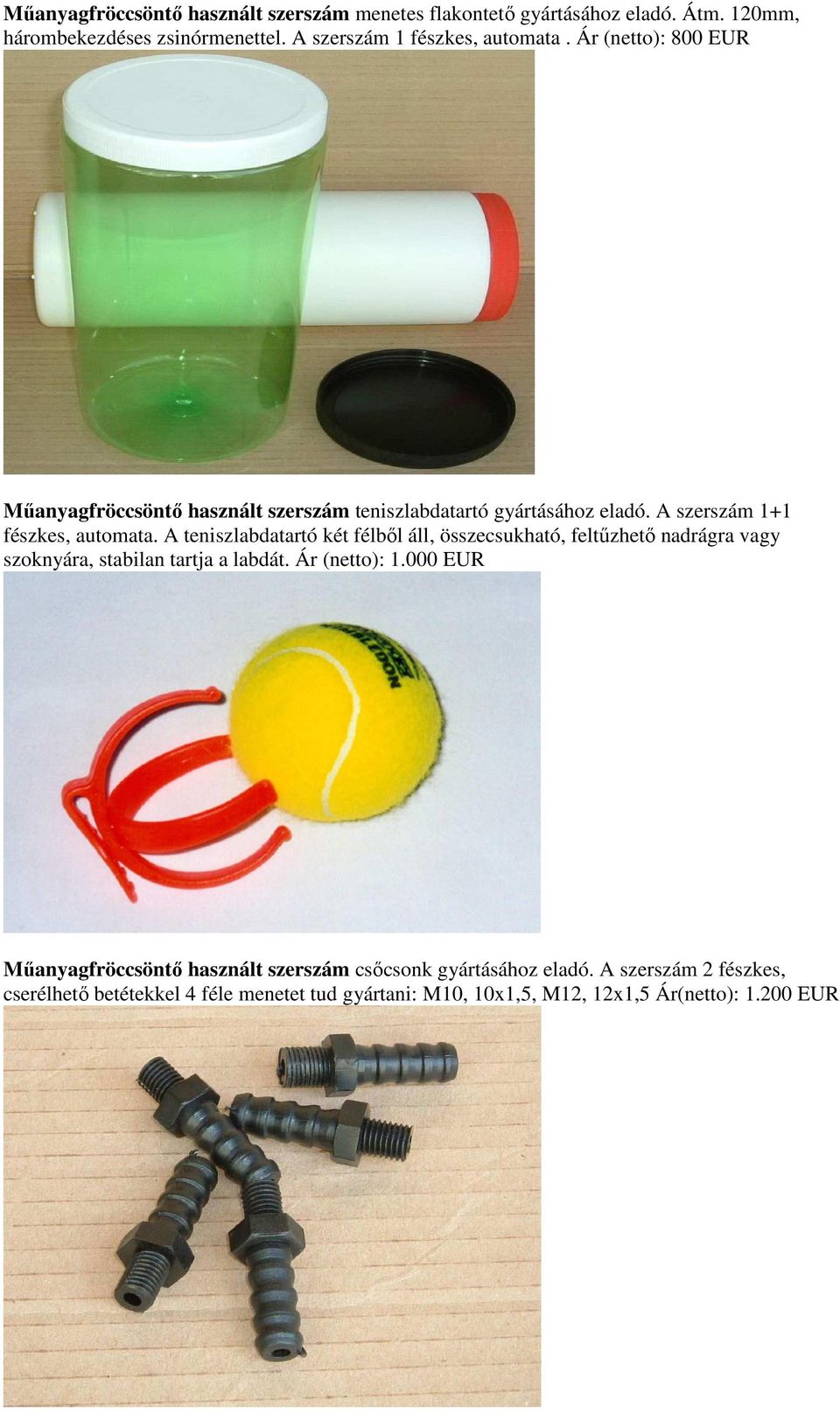 A szerszám 1+1 fészkes, automata. A teniszlabdatartó két félbıl áll, összecsukható, feltőzhetı nadrágra vagy szoknyára, stabilan tartja a labdát.