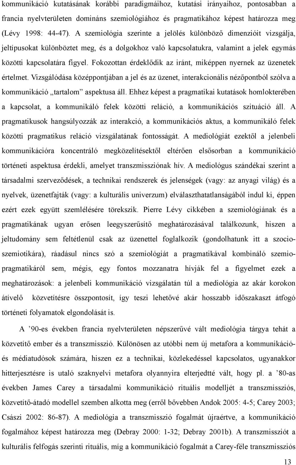 Fokozottan érdeklődik az iránt, miképpen nyernek az üzenetek értelmet. Vizsgálódása középpontjában a jel és az üzenet, interakcionális nézőpontból szólva a kommunikáció tartalom aspektusa áll.