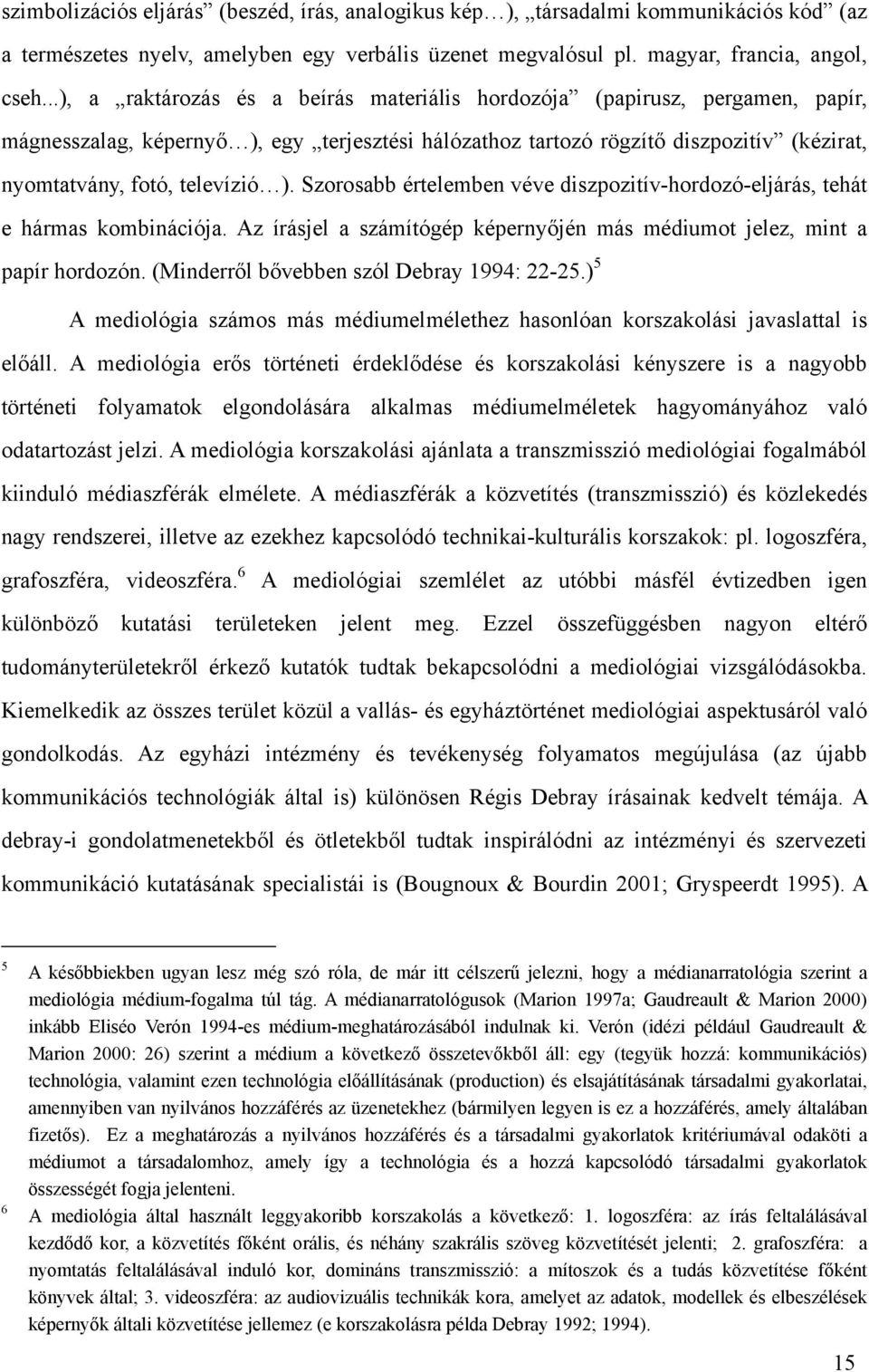 Szorosabb értelemben véve diszpozitív-hordozó-eljárás, tehát e hármas kombinációja. Az írásjel a számítógép képernyőjén más médiumot jelez, mint a papír hordozón.
