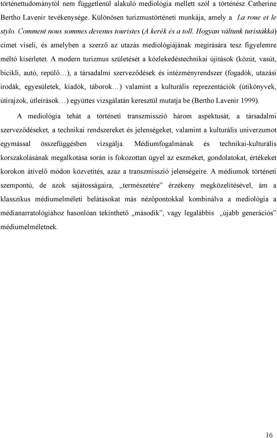 A modern turizmus születését a közlekedéstechnikai újítások (közút, vasút, bicikli, autó, repülő ), a társadalmi szerveződések és intézményrendszer (fogadók, utazási irodák, egyesületek, kiadók,