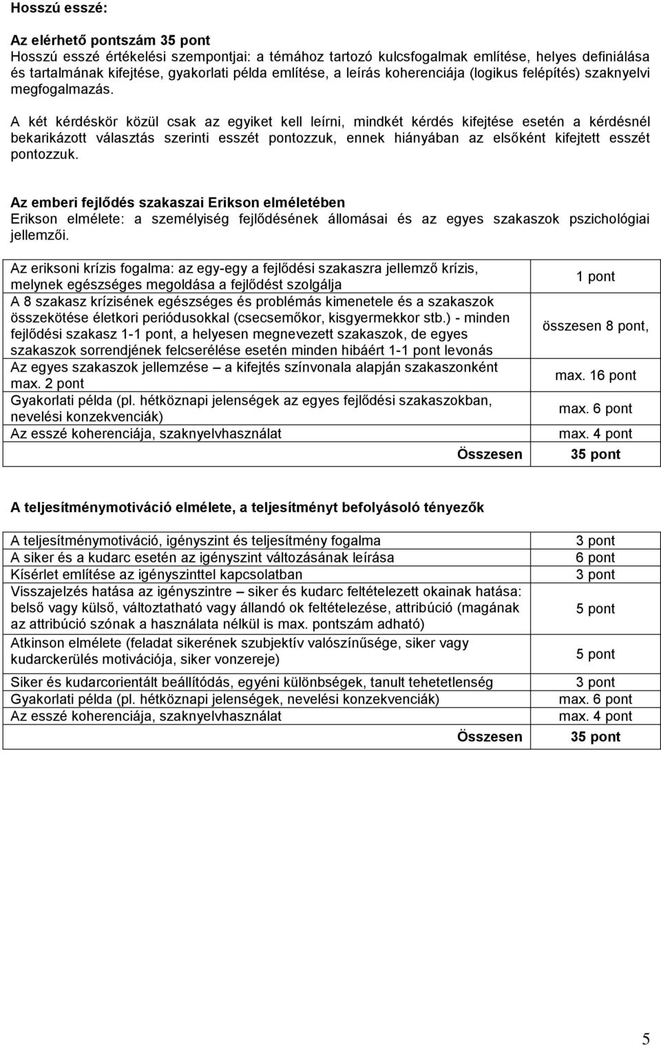 A két kérdéskör közül csak az egyiket kell leírni, mindkét kérdés kifejtése esetén a kérdésnél bekarikázott választás szerinti esszét pontozzuk, ennek hiányában az elsőként kifejtett esszét pontozzuk.