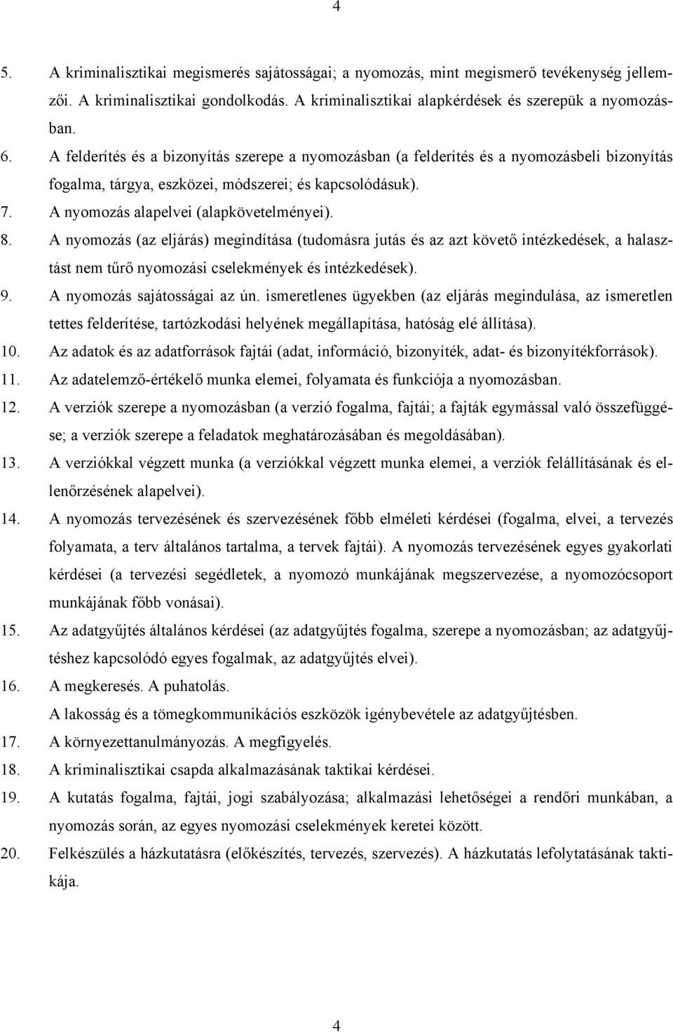 A nyomozás (az eljárás) megindítása (tudomásra jutás és az azt követő intézkedések, a halasztást nem tűrő nyomozási cselekmények és intézkedések). 9. A nyomozás sajátosságai az ún.