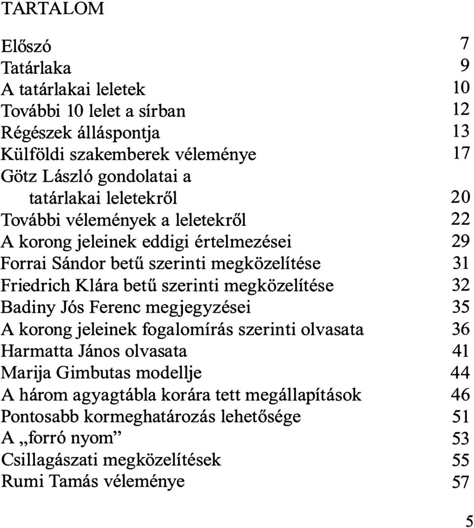 Badiny Jós Ferenc megjegyzései A korong jeleinek fogalomírás szerinti olvasata Harmatta János olvasata Marija Gimbutas modellje A három agyagtábla korára tett