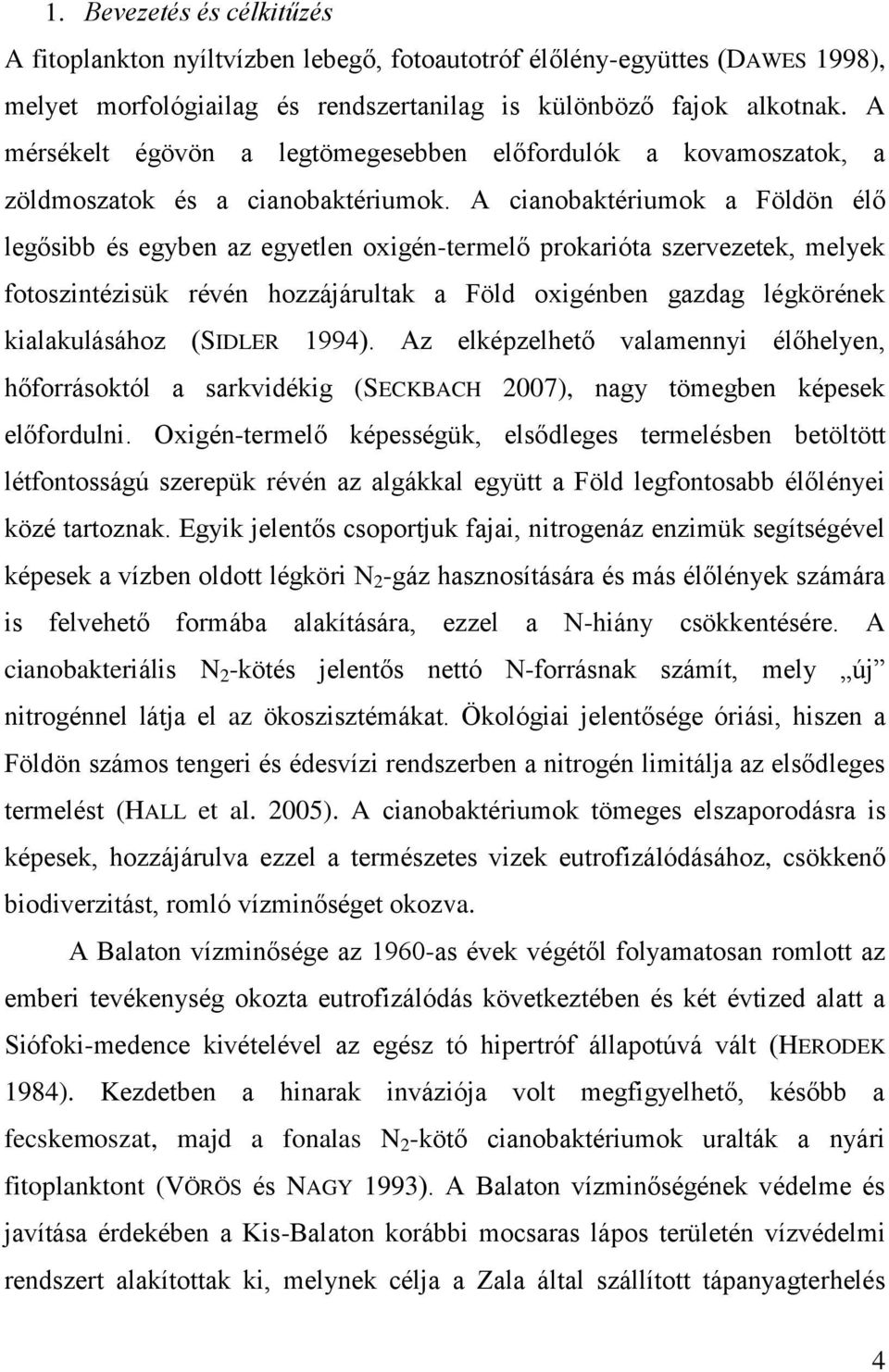 A cianobaktériumok a Földön élő legősibb és egyben az egyetlen oxigén-termelő prokarióta szervezetek, melyek fotoszintézisük révén hozzájárultak a Föld oxigénben gazdag légkörének kialakulásához