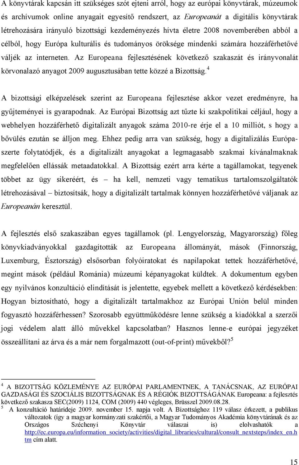 Az Europeana fejlesztésének következő szakaszát és irányvonalát körvonalazó anyagot 2009 augusztusában tette közzé a Bizottság.