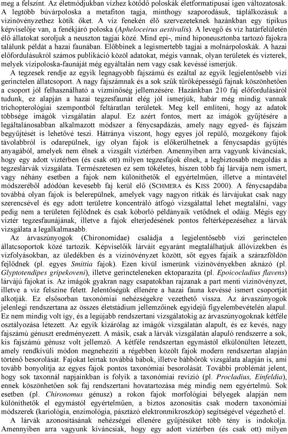 A víz fenekén élő szervezeteknek hazánkban egy tipikus képviselője van, a fenékjáró poloska (Apheloceirus aestivalis). A levegő és víz határfelületén élő állatokat soroljuk a neuszton tagjai közé.