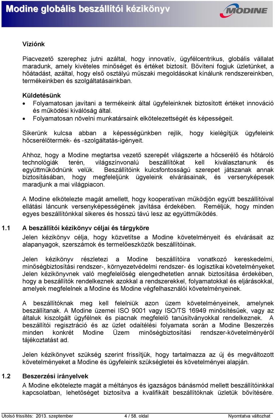 Küldetésünk Folyamatosan javítani a termékeink által ügyfeleinknek biztosított értéket innováció és működési kiválóság által. Folyamatosan növelni munkatársaink elkötelezettségét és képességeit.