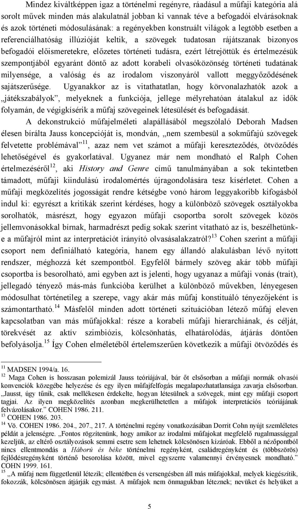 létrejöttük és értelmezésük szempontjából egyaránt döntő az adott korabeli olvasóközönség történeti tudatának milyensége, a valóság és az irodalom viszonyáról vallott meggyőződésének sajátszerűsége.