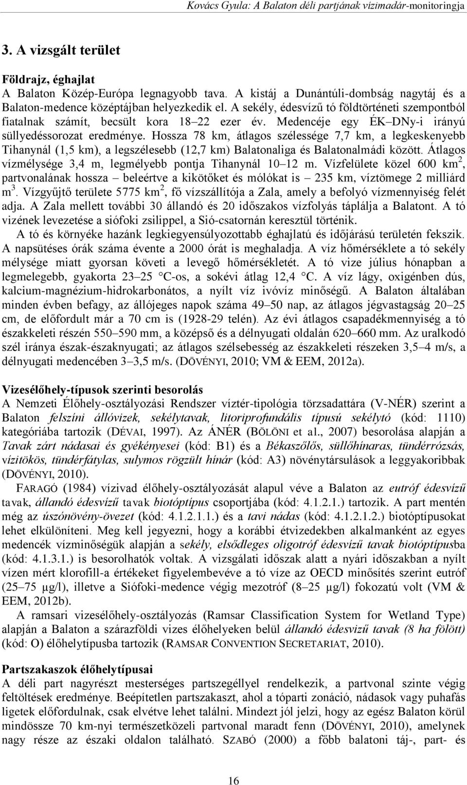 Hossza 78 km, átlagos szélessége 7,7 km, a legkeskenyebb Tihanynál (1,5 km), a legszélesebb (12,7 km) Balatonaliga és Balatonalmádi között.
