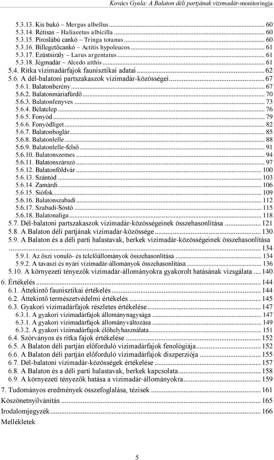 .. 67 5.6.2. Balatonmáriafürdő... 70 5.6.3. Balatonfenyves... 73 5.6.4. Bélatelep... 76 5.6.5. Fonyód... 79 5.6.6. Fonyódliget... 82 5.6.7. Balatonboglár... 85 5.6.8. Balatonlelle... 88 5.6.9. Balatonlelle-felső.