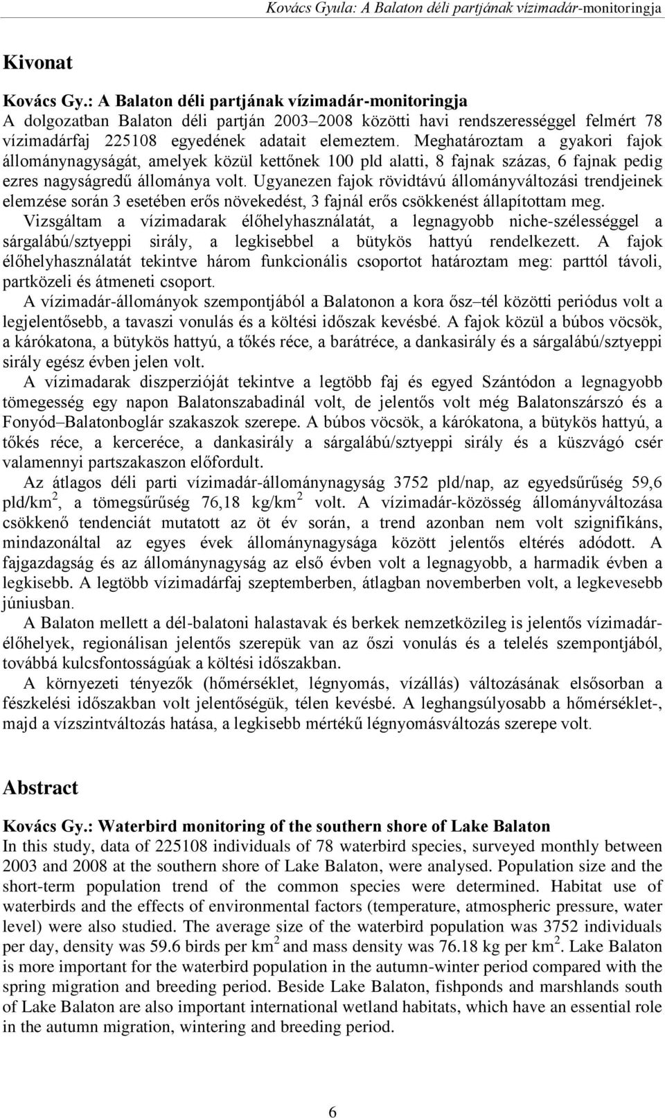Meghatároztam a gyakori fajok állománynagyságát, amelyek közül kettőnek 100 pld alatti, 8 fajnak százas, 6 fajnak pedig ezres nagyságredű állománya volt.