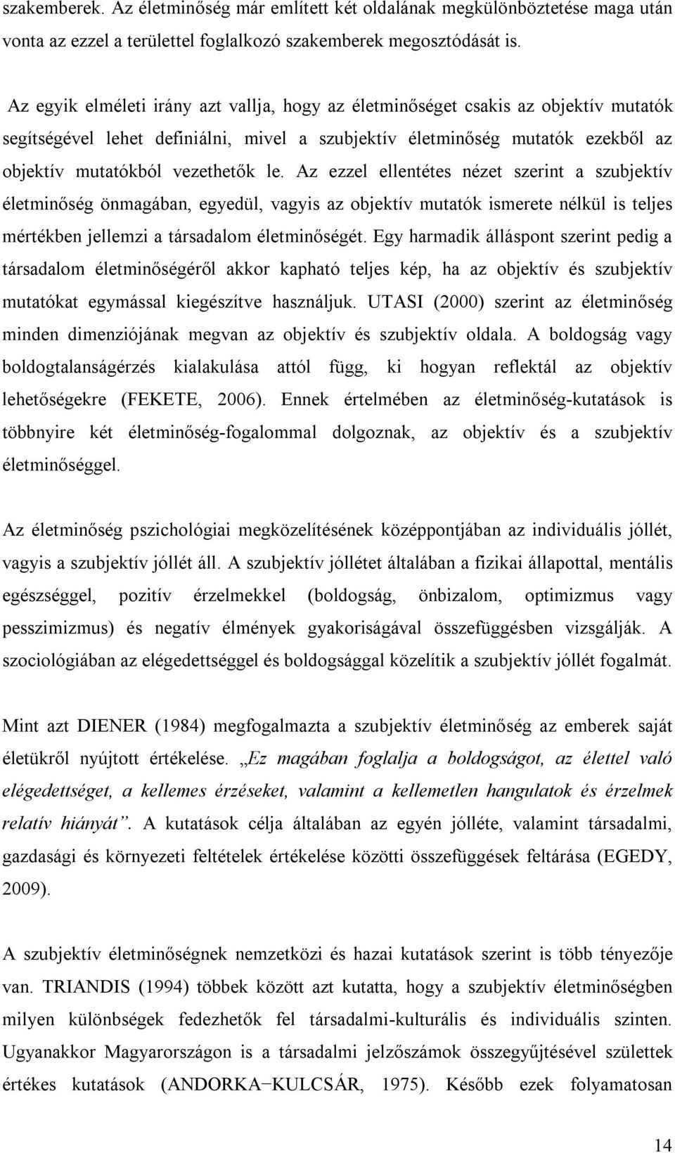 Az ezzel ellentétes nézet szerint a szubjektív életminőség önmagában, egyedül, vagyis az objektív mutatók ismerete nélkül is teljes mértékben jellemzi a társadalom életminőségét.