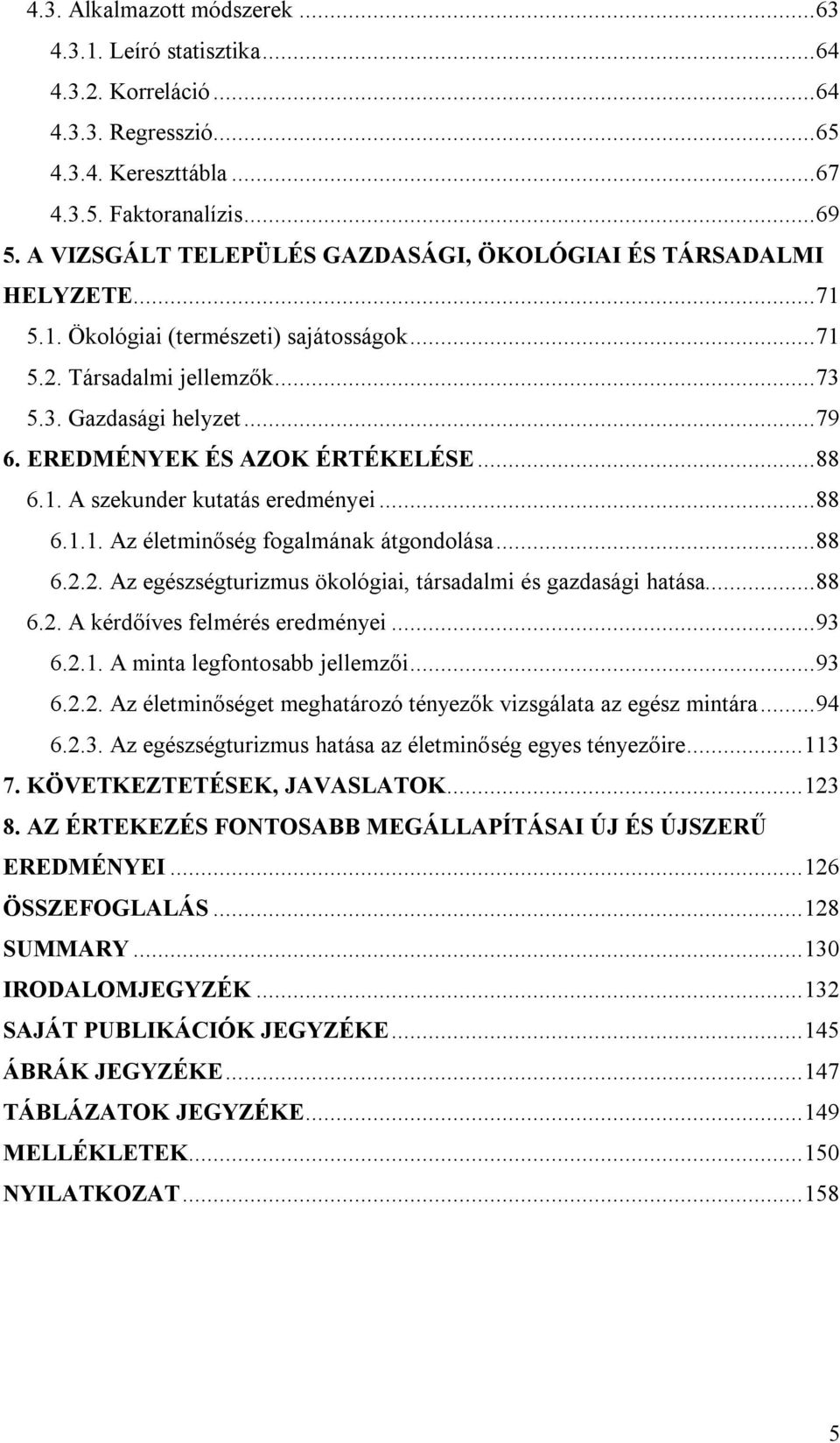 EREDMÉNYEK ÉS AZOK ÉRTÉKELÉSE...88 6.1. A szekunder kutatás eredményei...88 6.1.1. Az életminőség fogalmának átgondolása...88 6.2.2. Az egészségturizmus ökológiai, társadalmi és gazdasági hatása...88 6.2. A kérdőíves felmérés eredményei.