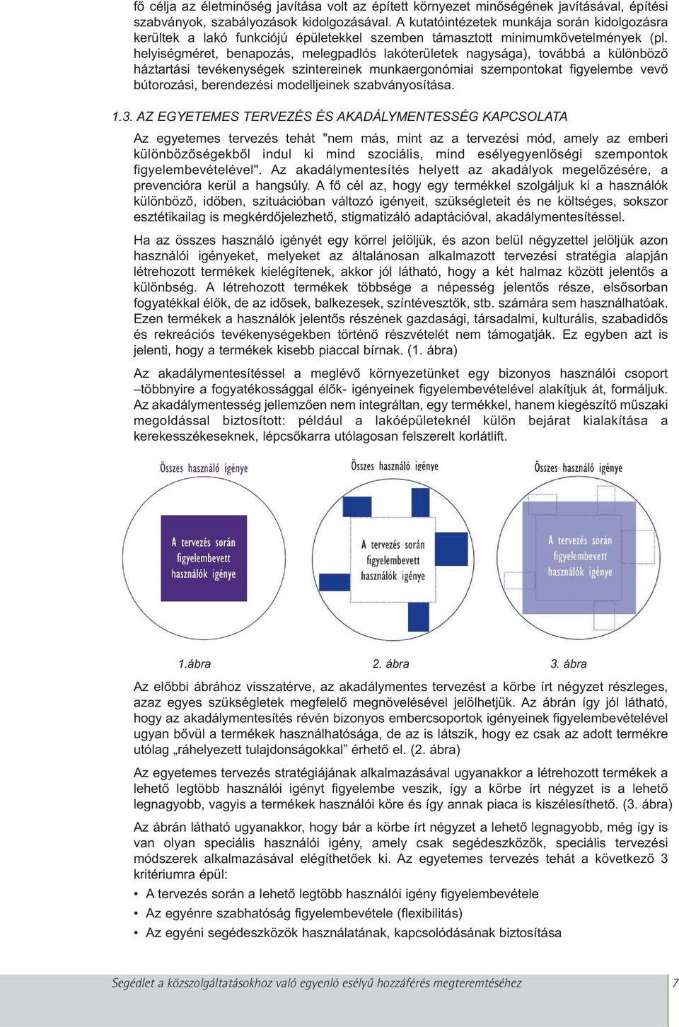 helyiségméret, benapozás, melegpadlós lakóterületek nagysága), továbbá a különböző háztartási tevékenységek szintereinek munkaergonómiai szempontokat figyelembe vevő bútorozási, berendezési