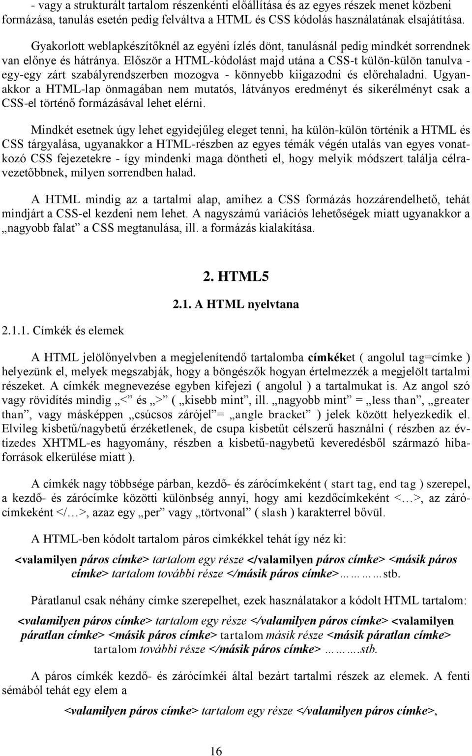 Először a HTML-kódolást majd utána a CSS-t külön-külön tanulva - egy-egy zárt szabályrendszerben mozogva - könnyebb kiigazodni és előrehaladni.