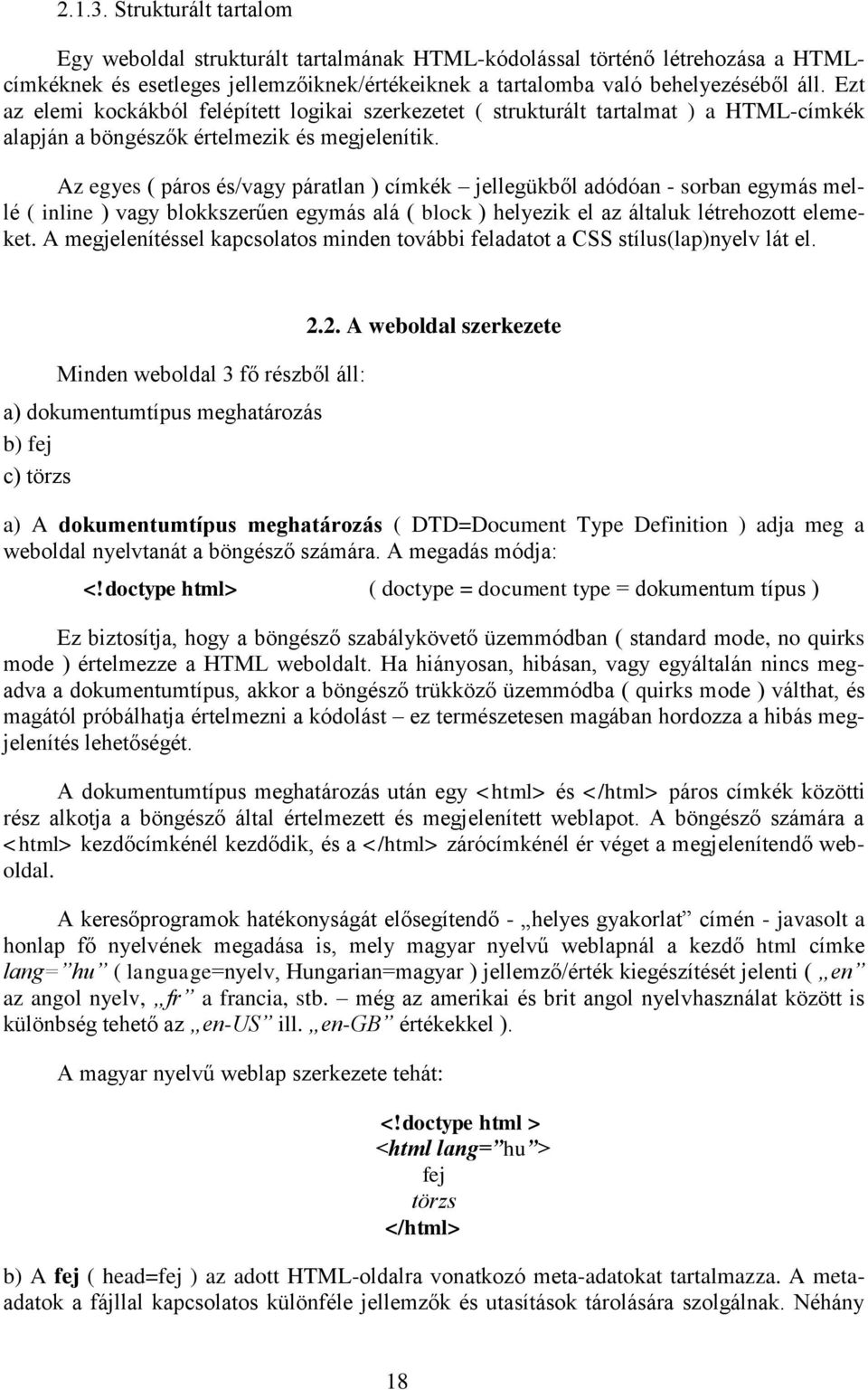 Az egyes ( páros és/vagy páratlan ) címkék jellegükből adódóan - sorban egymás mellé ( inline ) vagy blokkszerűen egymás alá ( block ) helyezik el az általuk létrehozott elemeket.