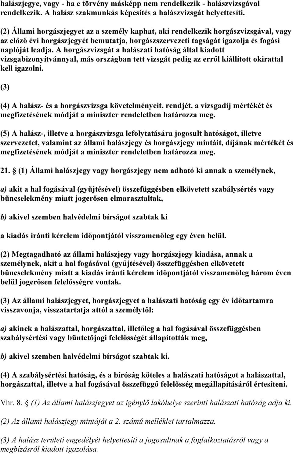 A horgászvizsgát a halászati hatóság által kiadott vizsgabizonyítvánnyal, más országban tett vizsgát pedig az erről kiállított okirattal kell igazolni.