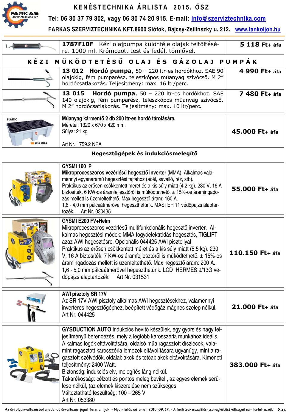 M 2 hordócsatlakozás. Teljesítmény: max. 16 ltr/perc. 13 015 Hordó pumpa, 50 220 ltr-es hordókhoz. SAE 140 olajokig, fém pumparész, teleszkópos műanyag szívócső. M 2 hordócsatlakozás.