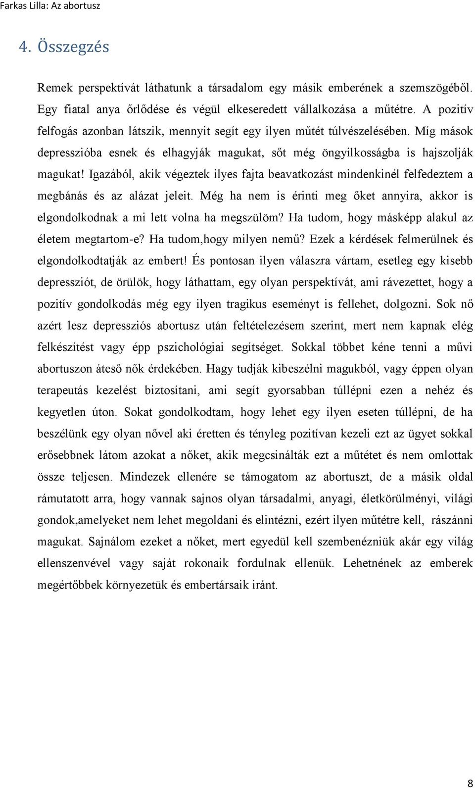 Igazából, akik végeztek ilyes fajta beavatkozást mindenkinél felfedeztem a megbánás és az alázat jeleit. Még ha nem is érinti meg őket annyira, akkor is elgondolkodnak a mi lett volna ha megszülöm?