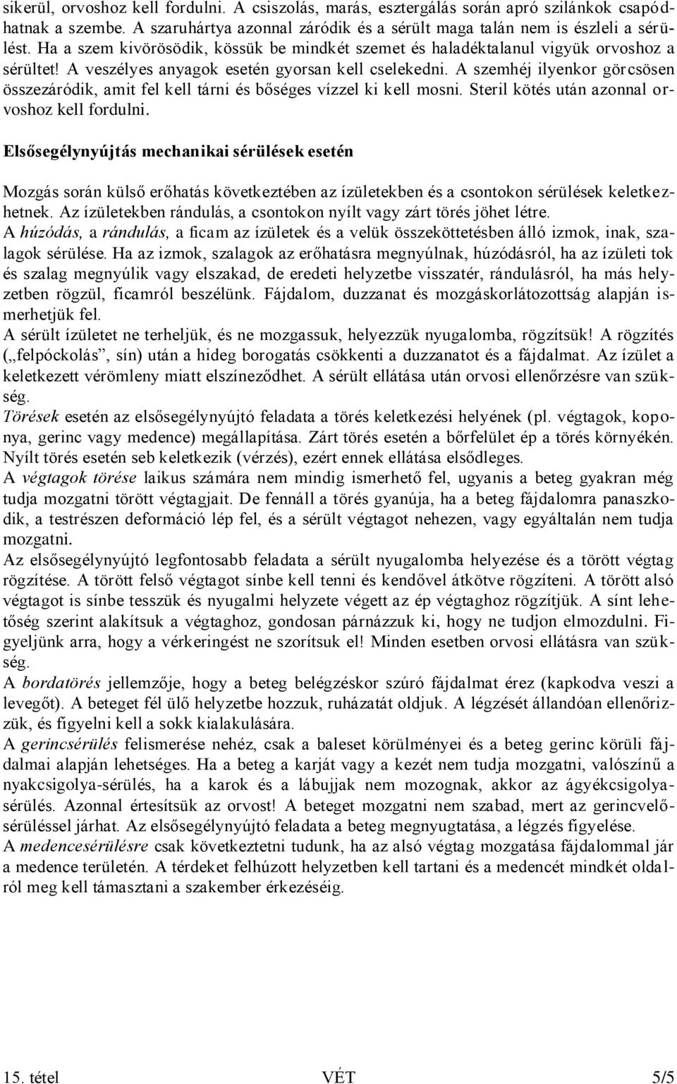 A szemhéj ilyenkor görcsösen összezáródik, amit fel kell tárni és bőséges vízzel ki kell mosni. Steril kötés után azonnal orvoshoz kell fordulni.