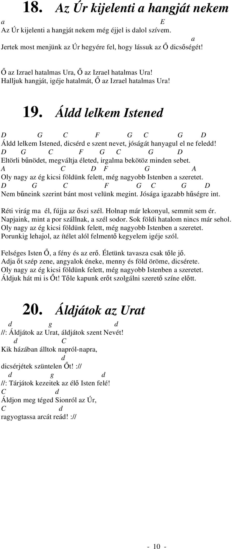 Áldd lelkem Istened D G C F G C G D Áldd lelkem Istened, dicsérd e szent nevet, jóságát hanyagul el ne feledd! D G C F G C G D Eltörli b nödet, megváltja életed, irgalma bekötöz minden sebet.
