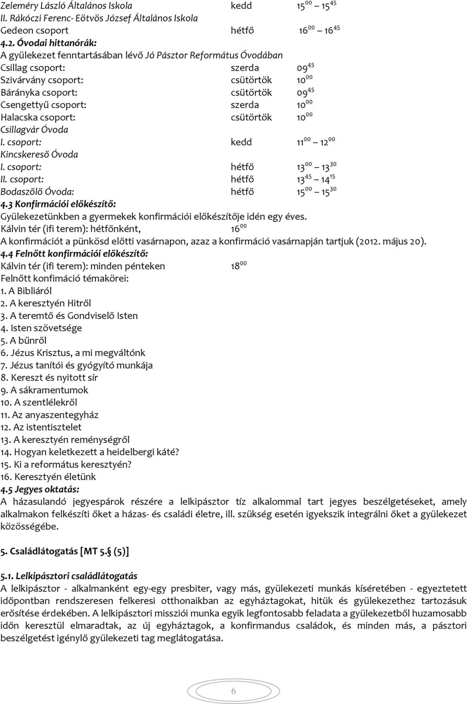 csoport: szerda 10 00 Halacska csoport: csütörtök 10 00 Csillagvár Óvoda I. csoport: kedd 11 00 12 00 Kincskereső Óvoda I. csoport: hétfő 13 00 13 30 II.