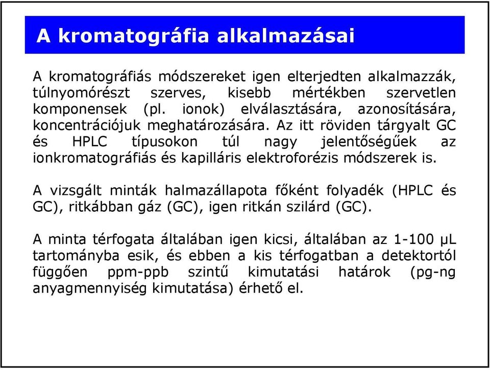 Az itt röviden tárgyalt GC és HPLC típusokon túl nagy jelentőségűek az ionkromatográfiás és kapilláris elektroforézis módszerek is.