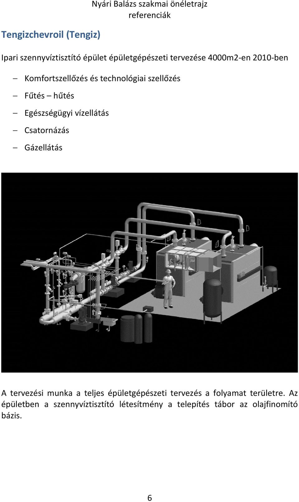 hűtés Egészségügyi vízellátás Csatornázás Gázellátás A tervezési munka a teljes épületgépészeti