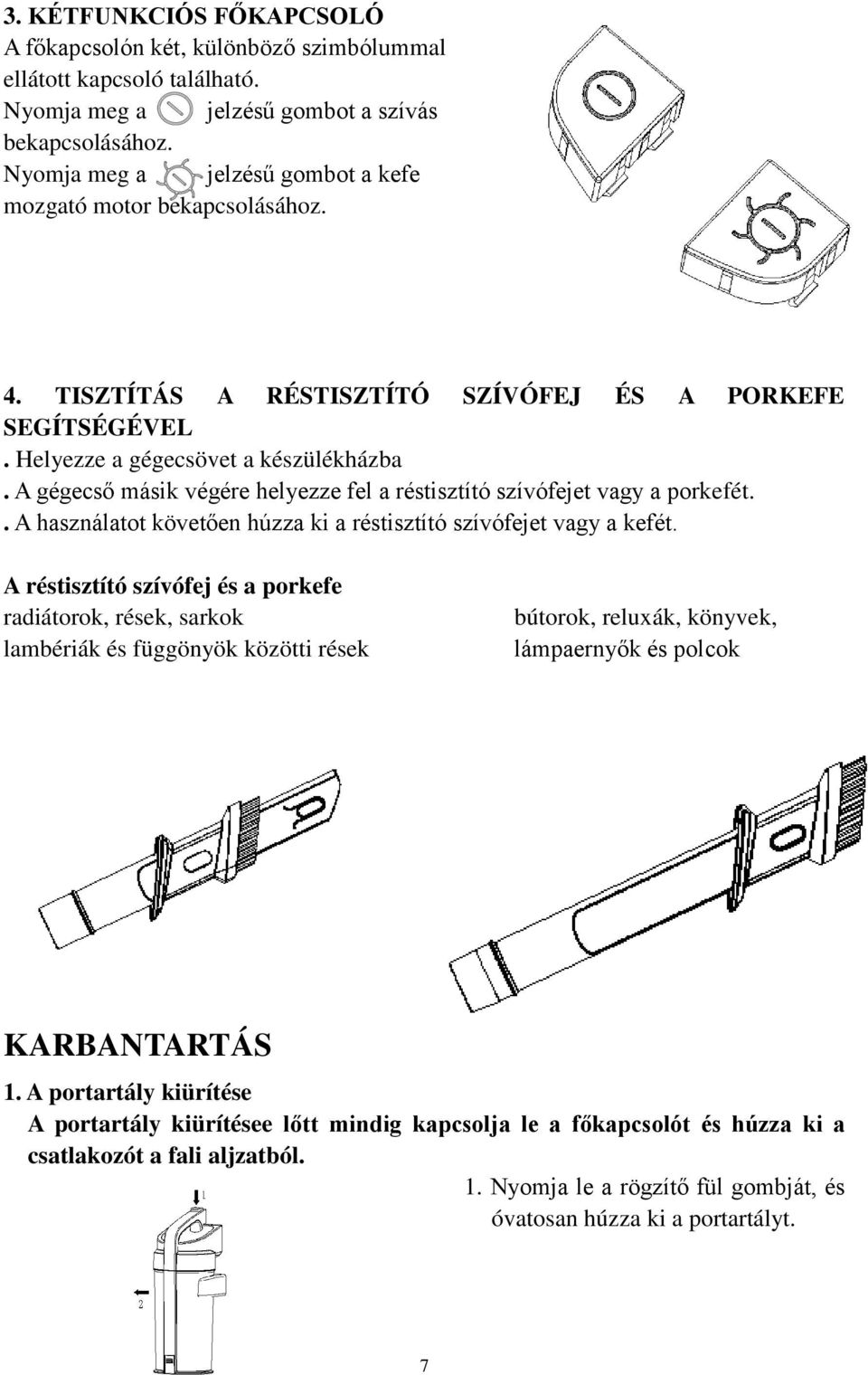 A gégecső másik végére helyezze fel a réstisztító szívófejet vagy a porkefét.. A használatot követően húzza ki a réstisztító szívófejet vagy a kefét.