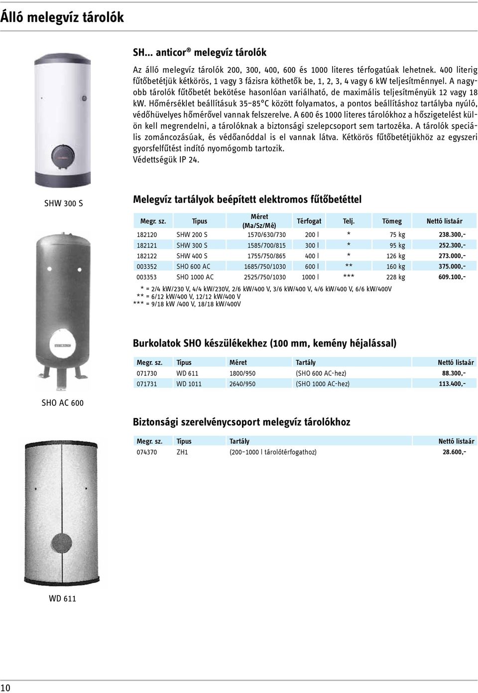 A nagyobb tárolók fűtőbetét bekötése hasonlóan variálható, de maximális teljesítményük 12 vagy 18 kw.