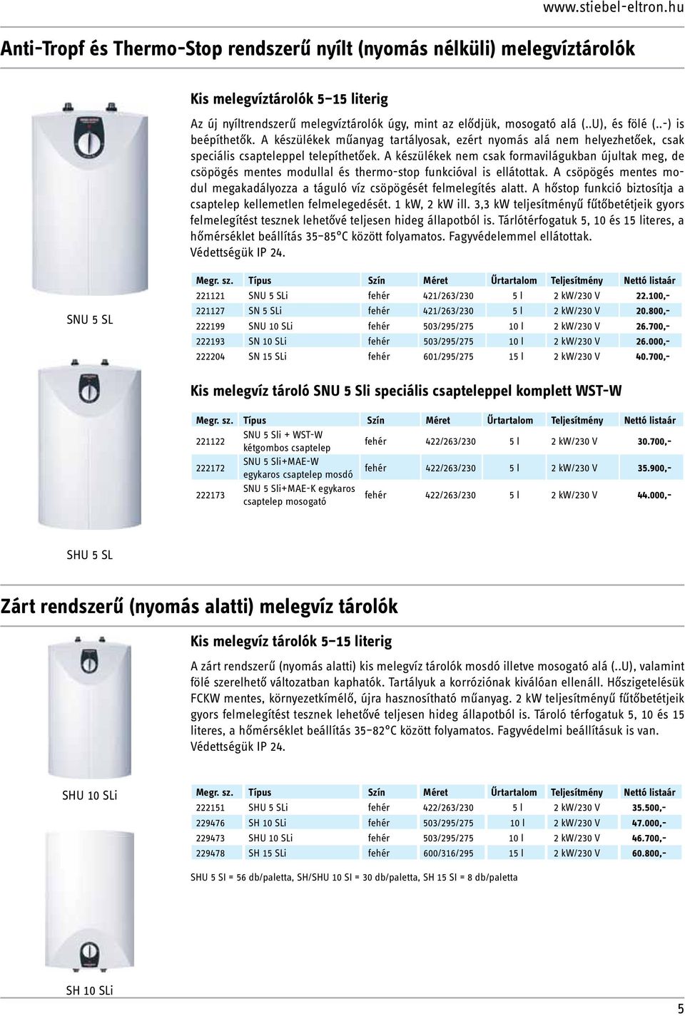 .-) is beépíthetők. A készülékek műanyag tartályosak, ezért nyomás alá nem helyezhetőek, csak speciális csapteleppel telepíthetőek.