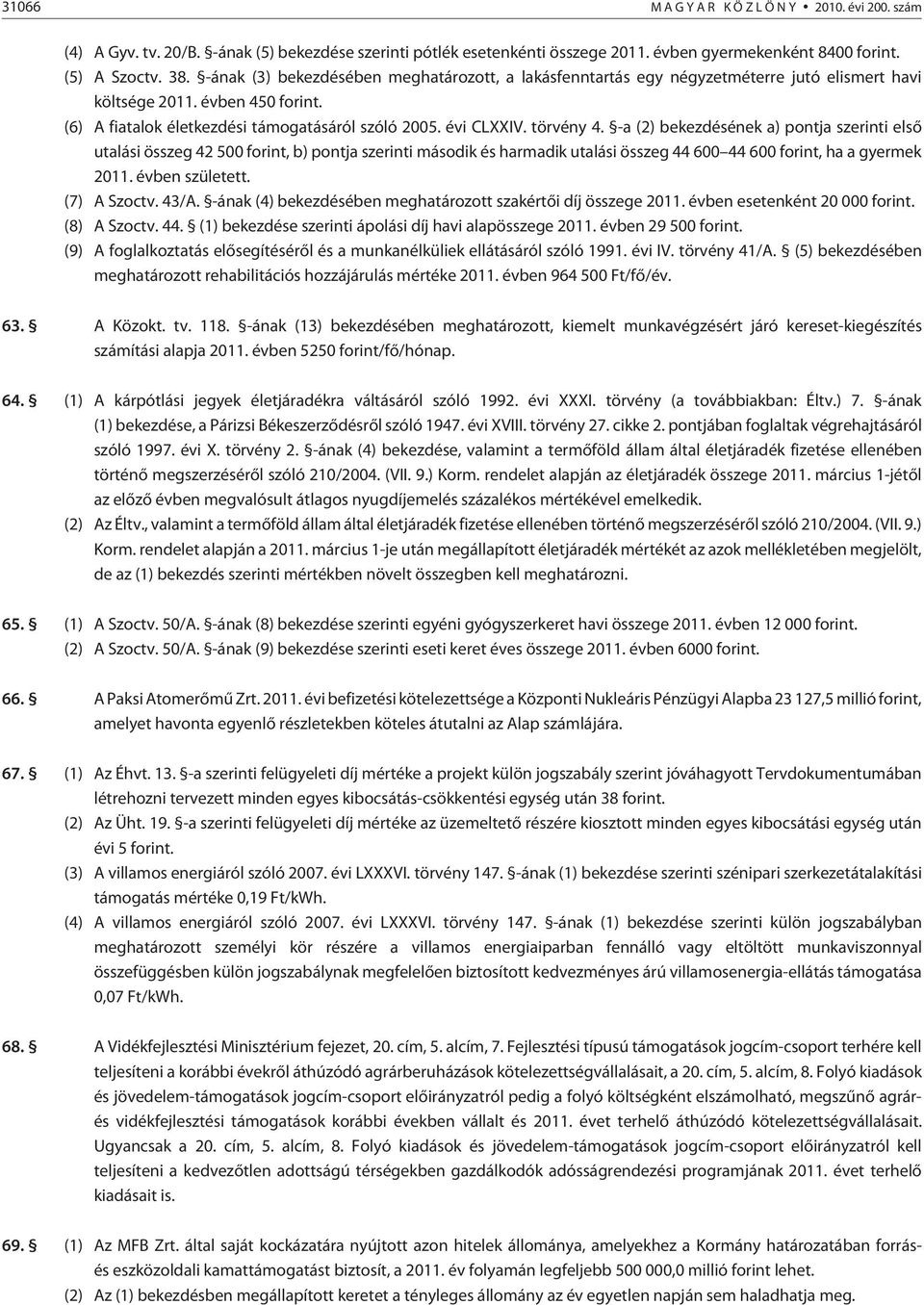 törvény 4. -a (2) bekezdésének a) pontja szerinti elsõ utalási összeg 42 500 forint, b) pontja szerinti második és harmadik utalási összeg 44 600 44 600 forint, ha a gyermek 2011. évben született.