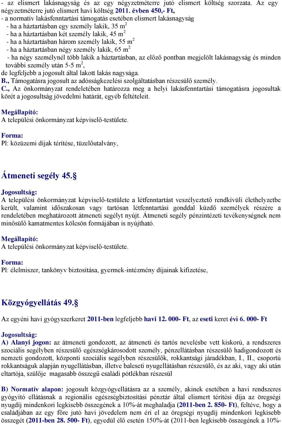 három személy lakik, 55 m 2 - ha a háztartásban négy személy lakik, 65 m 2 - ha négy személynél több lakik a háztartásban, az előző pontban megjelölt lakásnagyság és minden további személy után 5-5 m