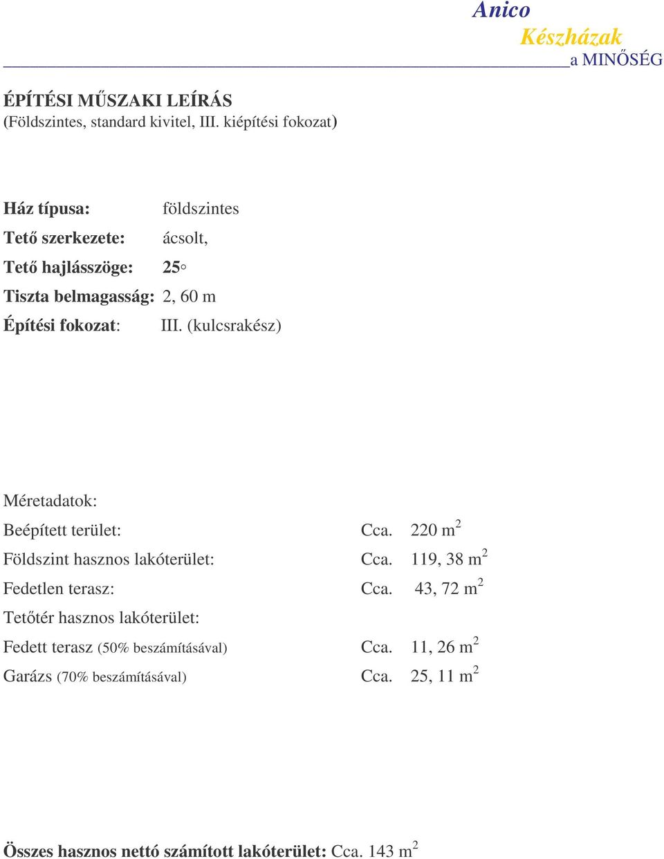 III. (kulcsrakész) Méretadatok: Beépített terület: Cca. 220 m 2 Földszint hasznos lakóterület: Cca. 119, 38 m 2 Fedetlen terasz: Cca.