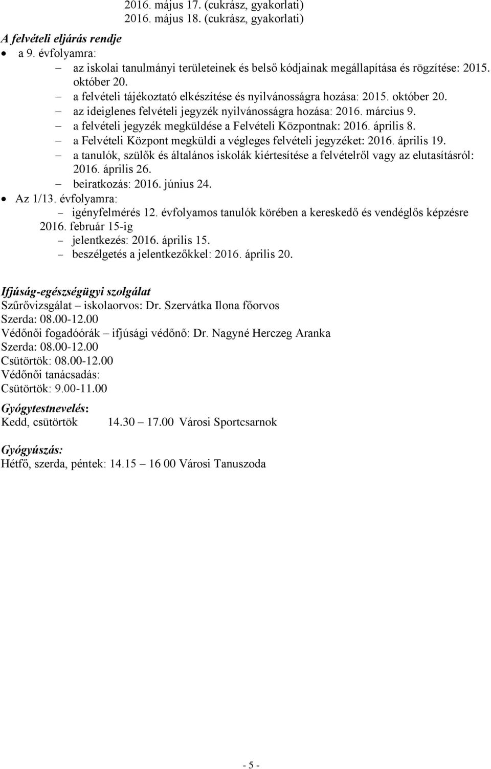 március 9. a felvételi jegyzék megküldése a Felvételi Központnak: 2016. április 8. a Felvételi Központ megküldi a végleges felvételi jegyzéket: 2016. április 19.