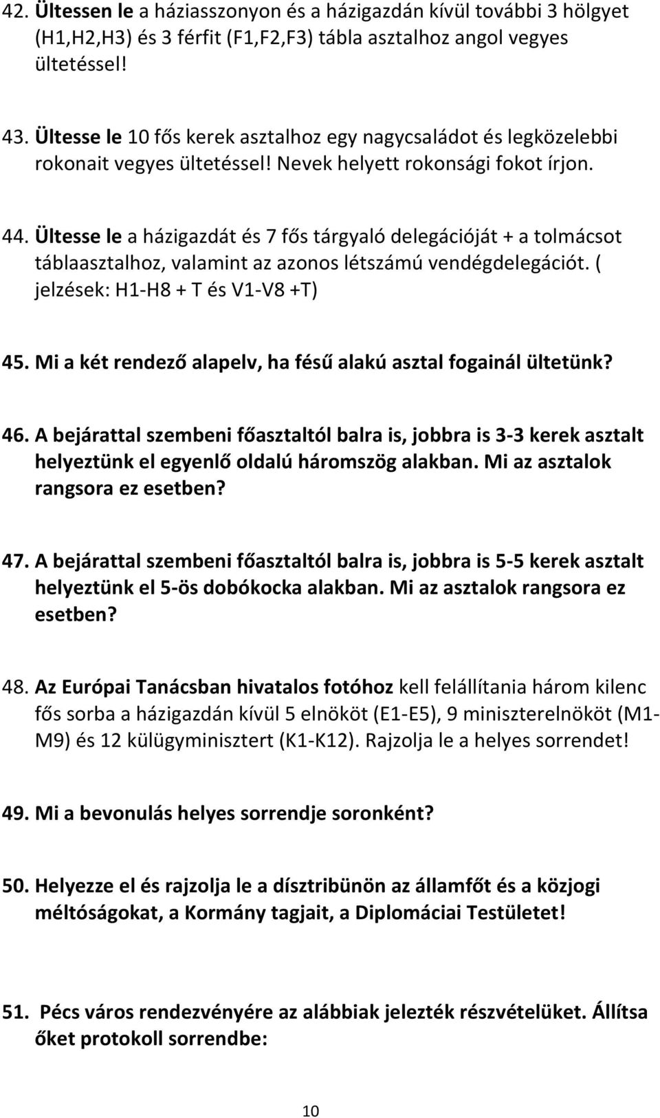 Ültesse le a házigazdát és 7 fős tárgyaló delegációját + a tolmácsot táblaasztalhoz, valamint az azonos létszámú vendégdelegációt. ( jelzések: H1-H8 + T és V1-V8 +T) 45.