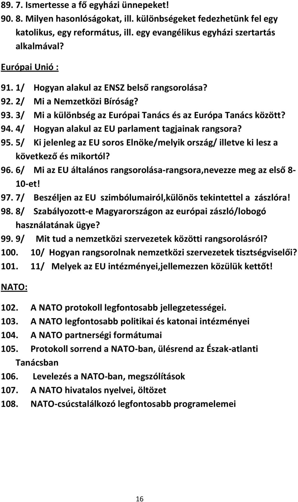 4/ Hogyan alakul az EU parlament tagjainak rangsora? 95. 5/ Ki jelenleg az EU soros Elnöke/melyik ország/ illetve ki lesz a következő és mikortól? 96.