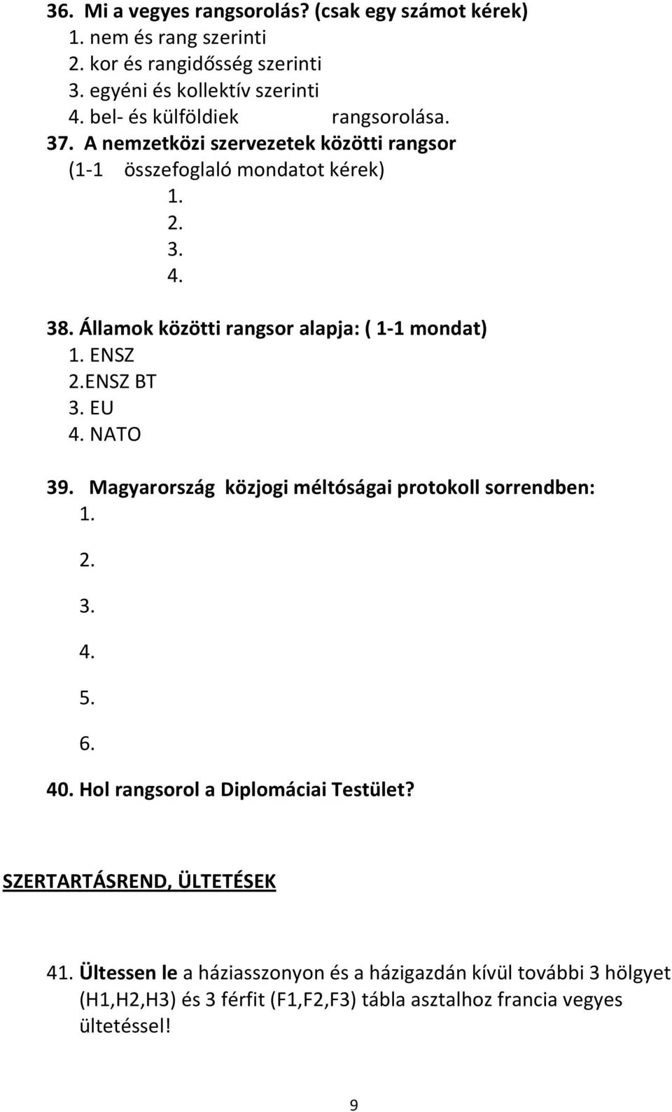 Államok közötti rangsor alapja: ( 1-1 mondat) 1. ENSZ 2.ENSZ BT 3. EU 4. NATO 39. Magyarország közjogi méltóságai protokoll sorrendben: 1. 2. 3. 4. 5. 6. 40.