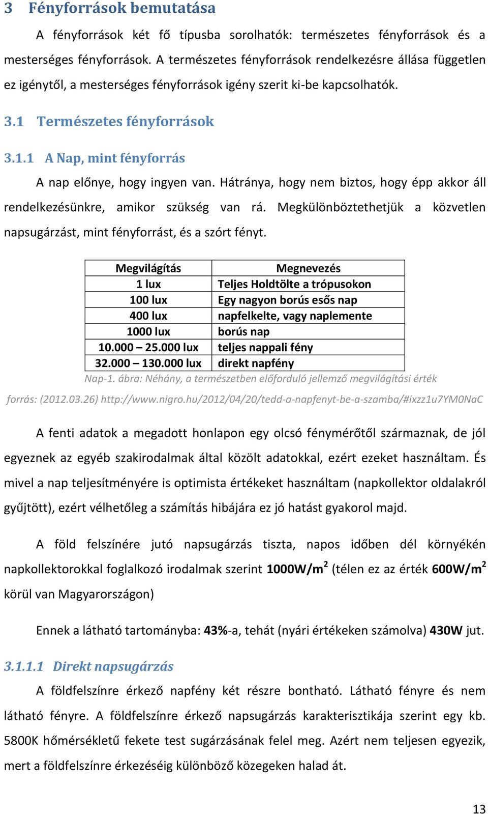 Hátránya, hogy nem biztos, hogy épp akkor áll rendelkezésünkre, amikor szükség van rá. Megkülönböztethetjük a közvetlen napsugárzást, mint fényforrást, és a szórt fényt.