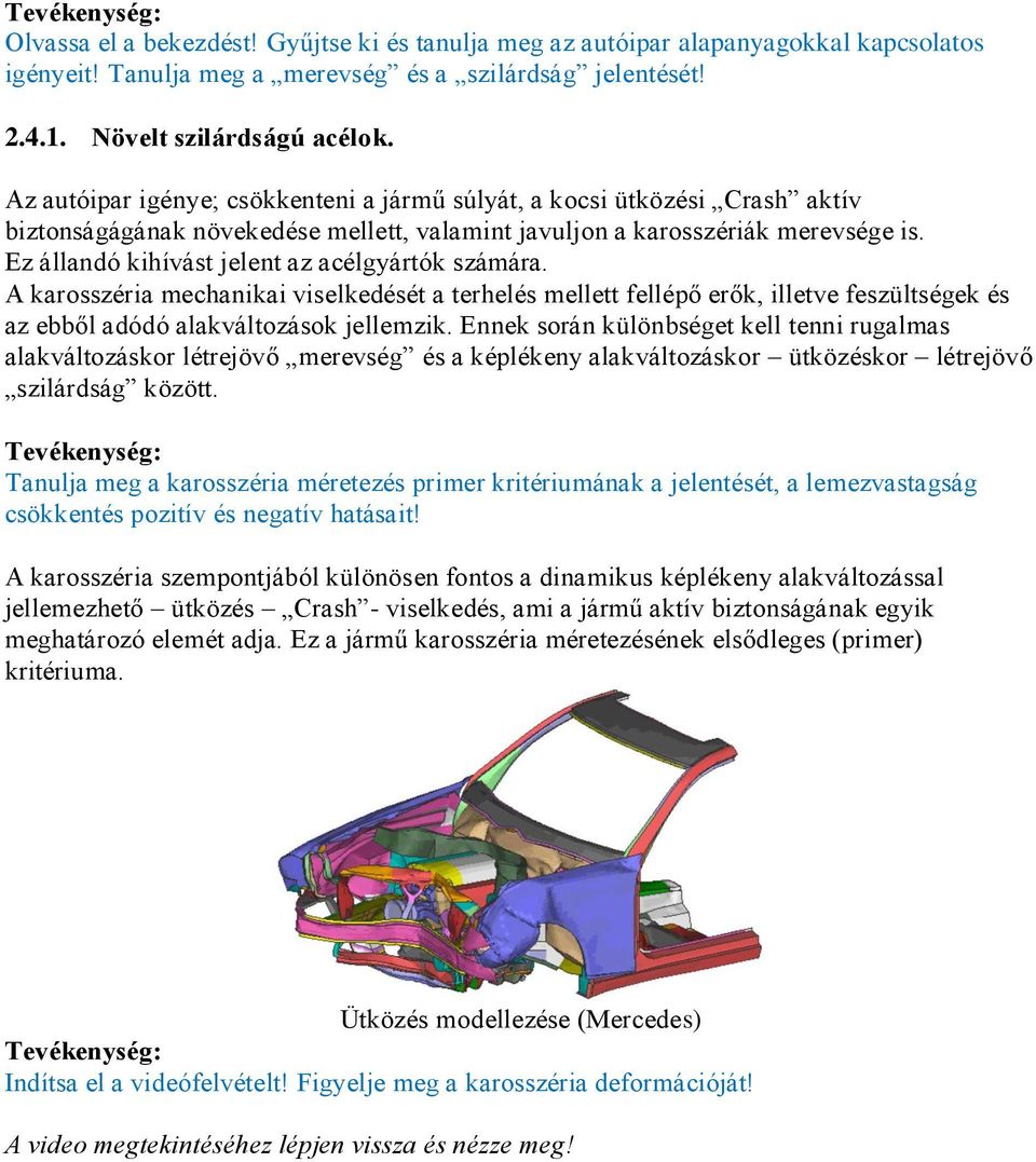 Ez állandó kihívást jelent az acélgyártók számára. A karosszéria mechanikai viselkedését a terhelés mellett fellépő erők, illetve feszültségek és az ebből adódó alakváltozások jellemzik.