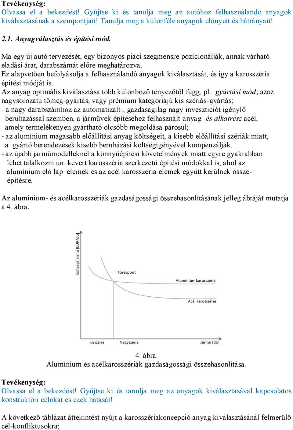 Ez alapvetően befolyásolja a felhasználandó anyagok kiválasztását, és így a karosszéria építési módját is. Az anyag optimális kiválasztása több különböző tényezőtől függ, pl.